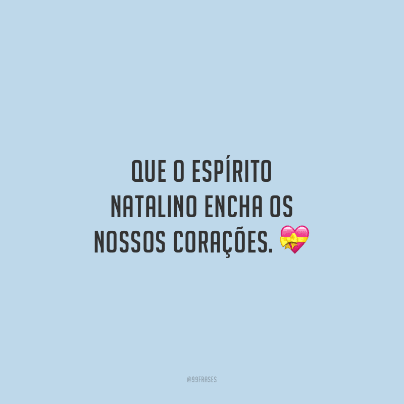Que o espírito natalino encha os nossos corações. 
