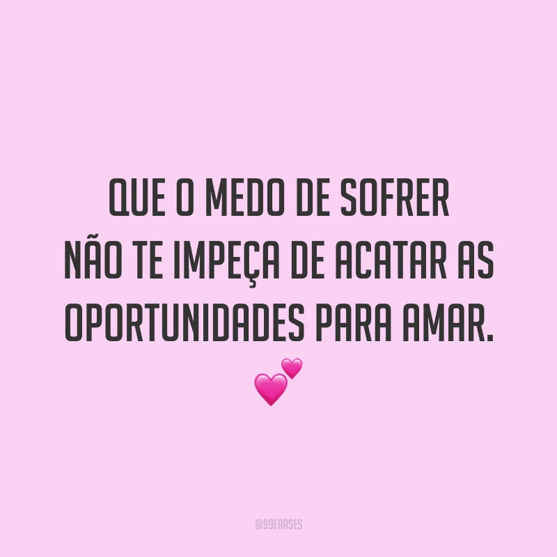 Que o medo de sofrer não te impeça de acatar as oportunidades para amar. 💕