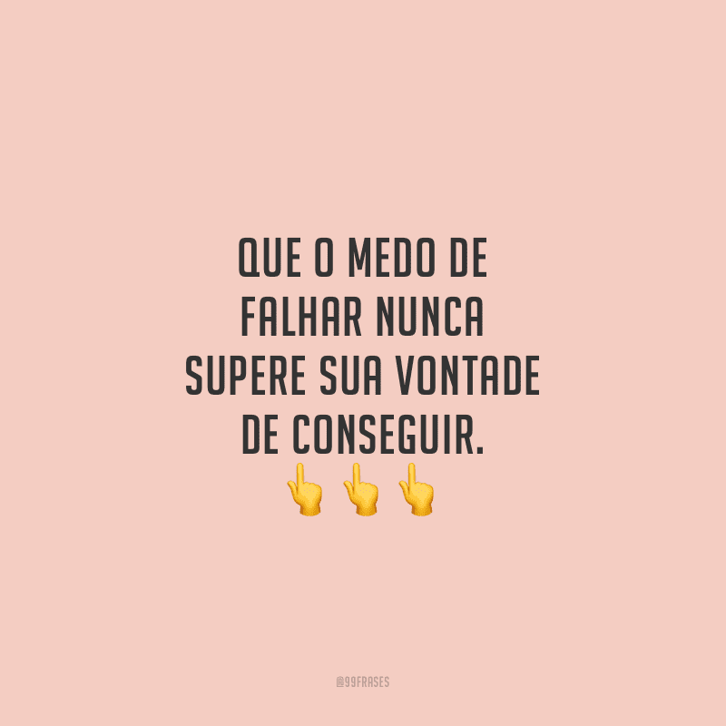Que o medo de falhar nunca supere sua vontade de conseguir.