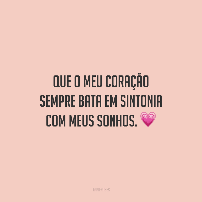 Que o meu coração sempre bata em sintonia com meus sonhos.
