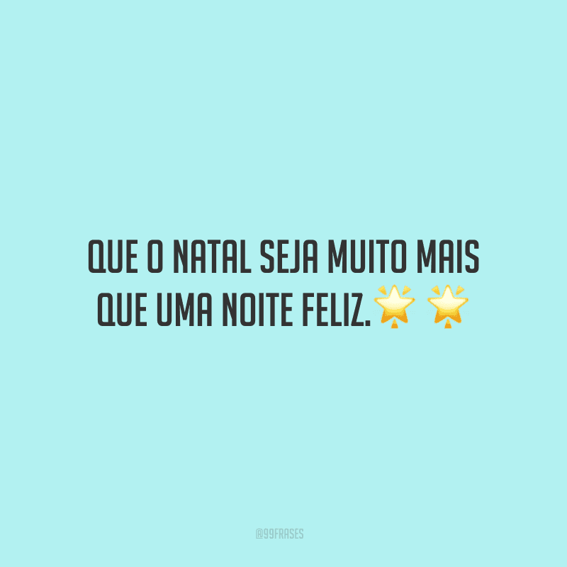 Que o Natal seja muito mais que uma noite feliz. 