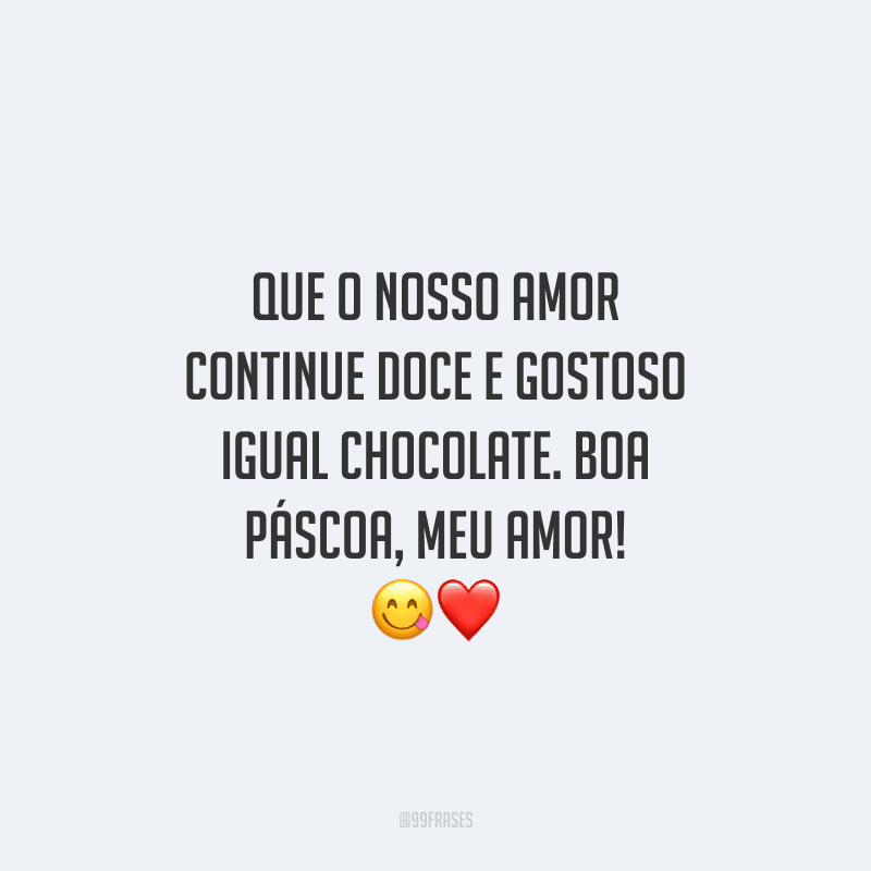 Que o nosso amor continue doce e gostoso igual chocolate. Boa Páscoa, meu amor! 