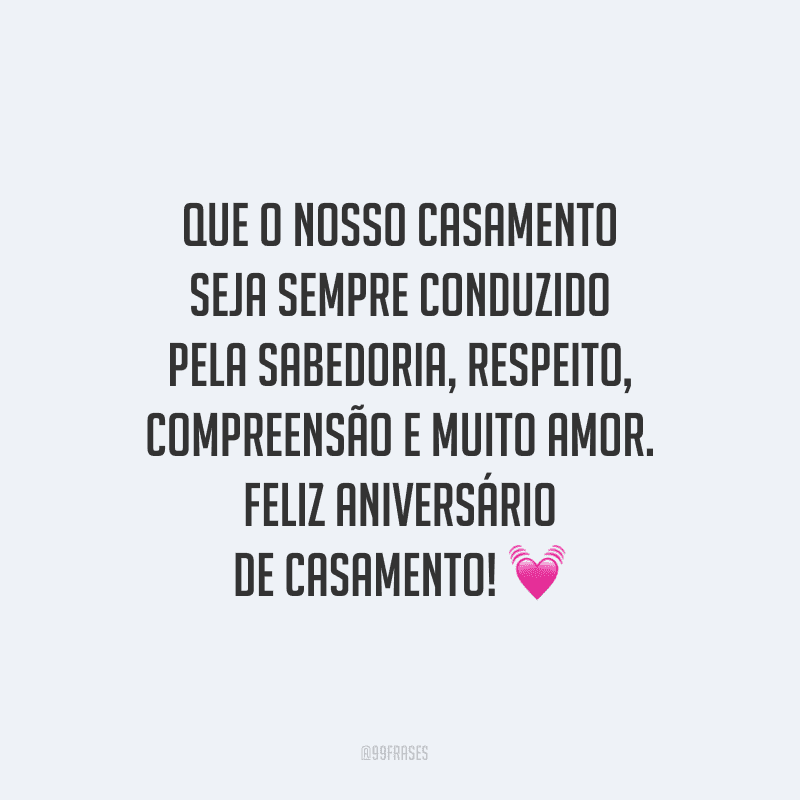 Que o nosso casamento seja sempre conduzido pela sabedoria, respeito, compreensão e muito amor. Feliz aniversário de casamento!