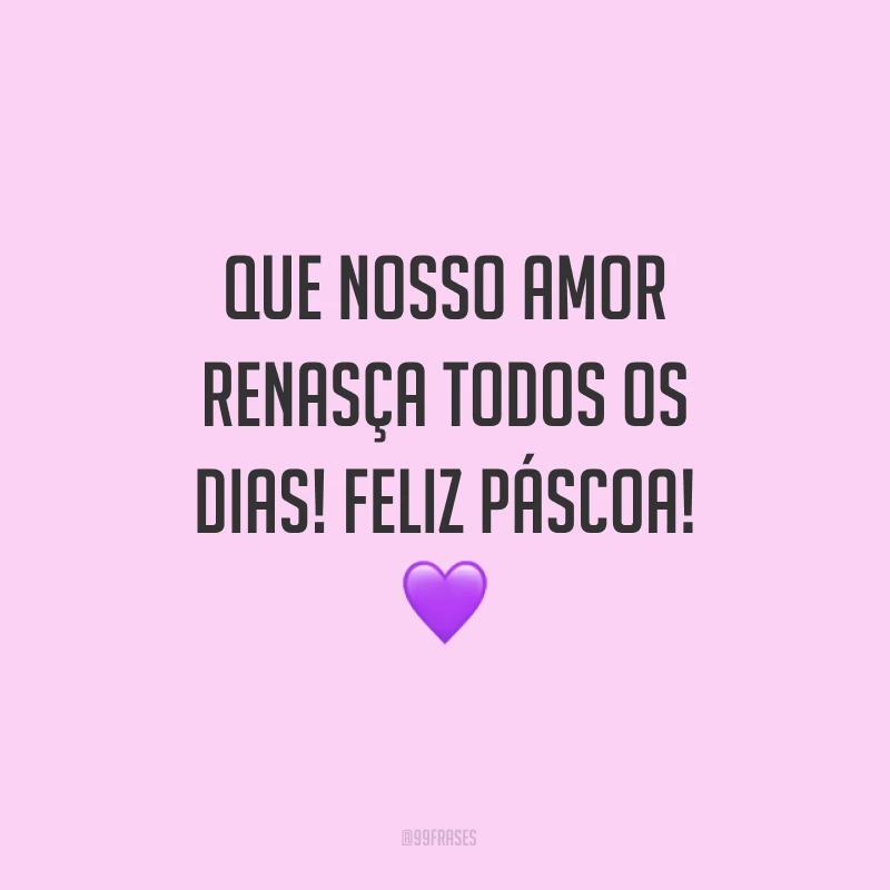 Que nosso amor renasça todos os dias! Feliz Páscoa!