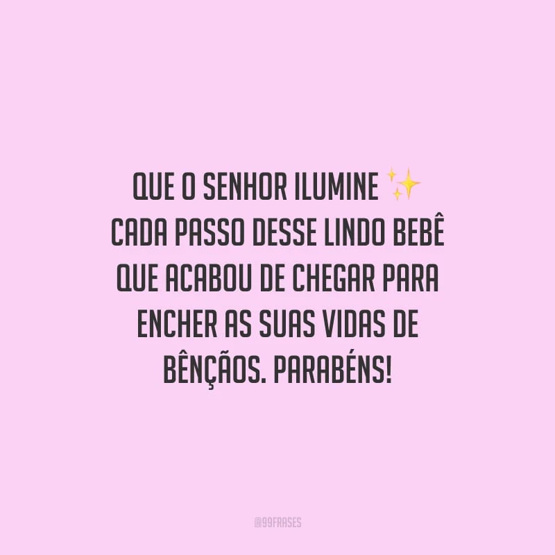 Que o Senhor ilumine cada passo desse lindo bebê que acabou de chegar para encher as suas vidas de bênçãos. Parabéns!