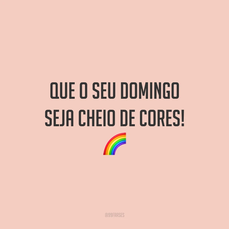 Que o seu domingo seja cheio de cores!
