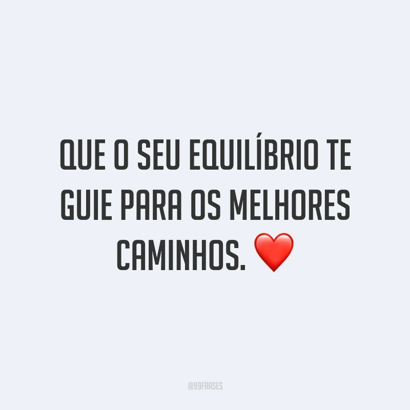 Que o seu equilíbrio te guie para os melhores caminhos. ❤️
