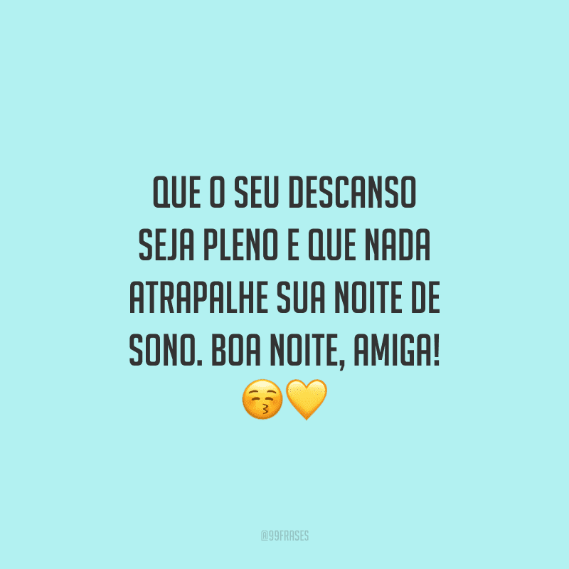 Que o seu descanso seja pleno e que nada atrapalhe sua noite de sono. Boa noite, amiga!