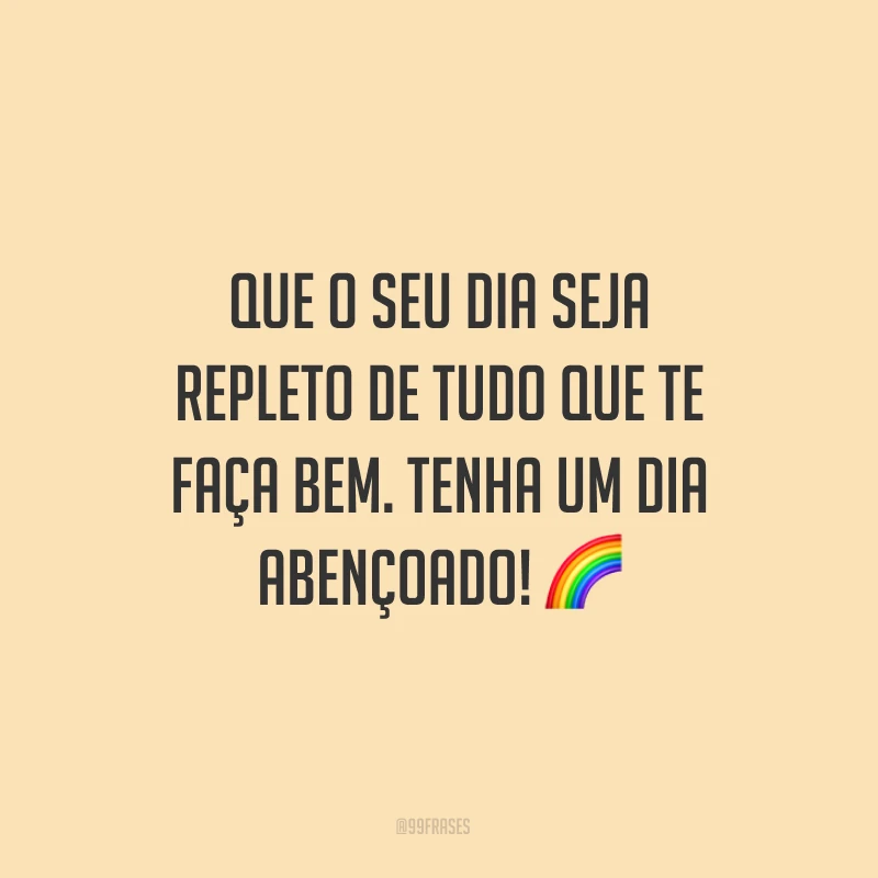 Que o seu dia seja repleto de tudo que te faça bem. Tenha um dia abençoado! ?