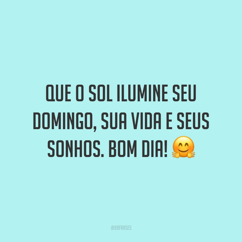 Que o sol ilumine seu domingo, sua vida e seus sonhos. Bom dia!