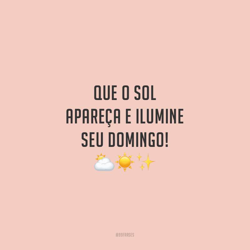 Que o sol apareça e ilumine seu domingo!