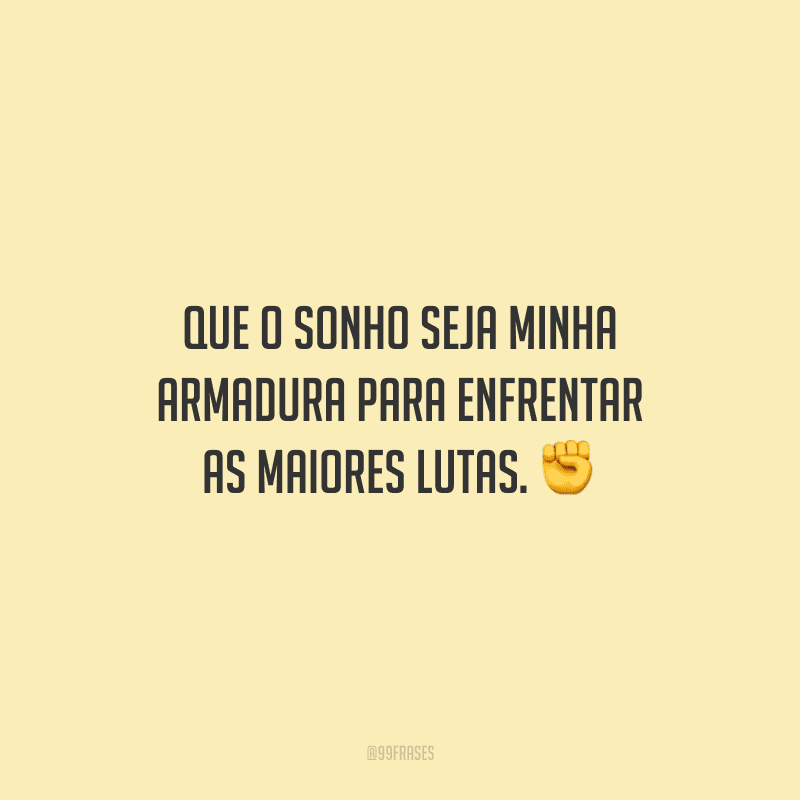 Que o sonho seja minha armadura para enfrentar as maiores lutas.