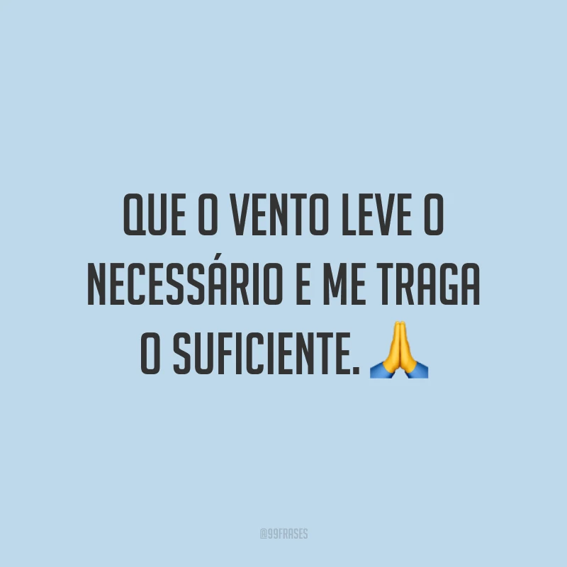 Que o vento leve o necessário e me traga o suficiente. 🙏