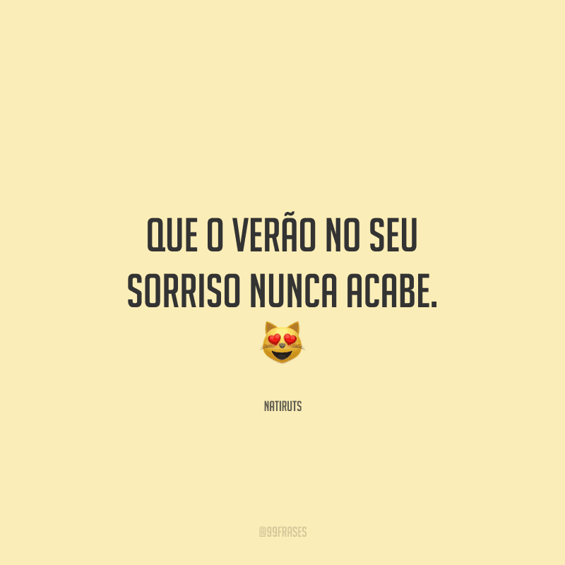 Que o verão no seu sorriso nunca acabe. 