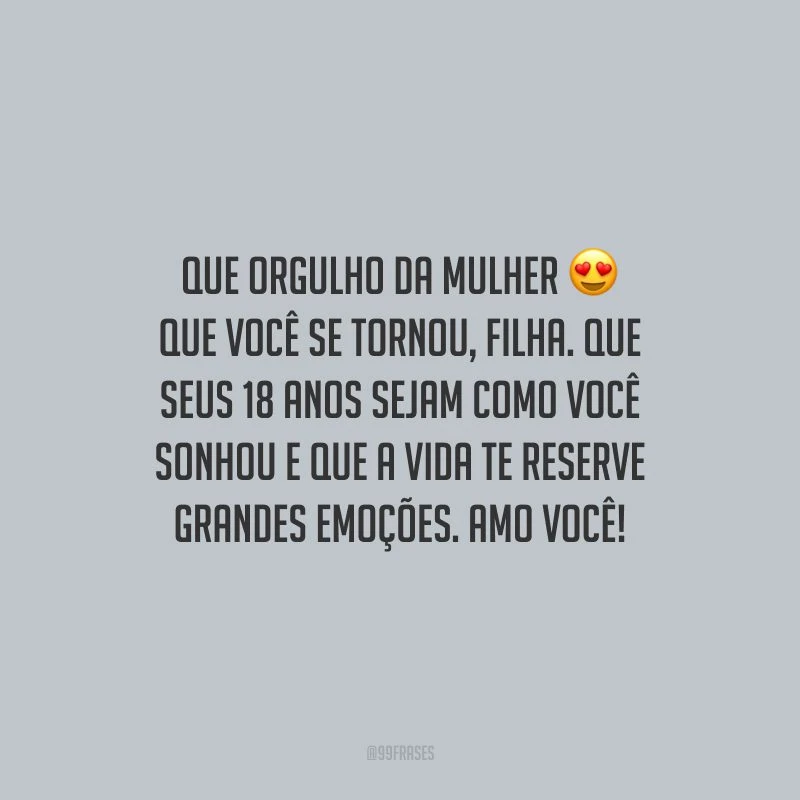 Que orgulho da mulher que você se tornou, filha. Que seus 18 anos sejam como você sonhou e que a vida te reserve grandes emoções. Amo você!