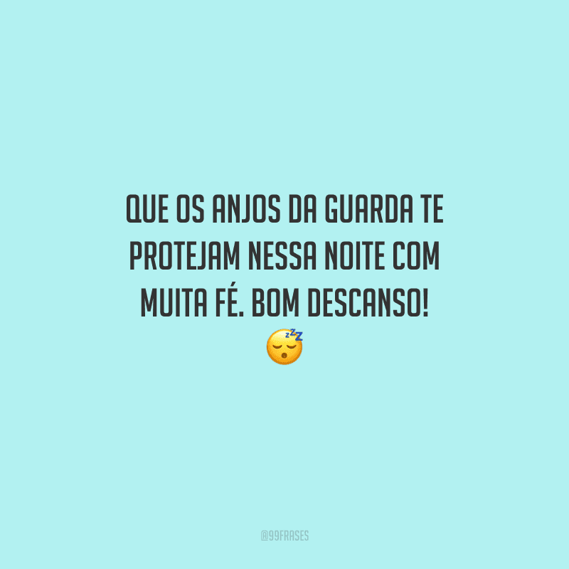 Que os anjos da guarda te protejam nessa noite com muita fé. Bom descanso! 