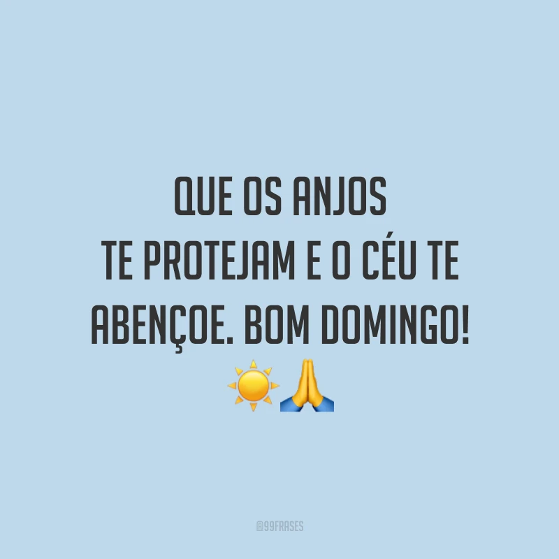 Que os anjos te protejam e o céu te abençoe. Bom domingo!