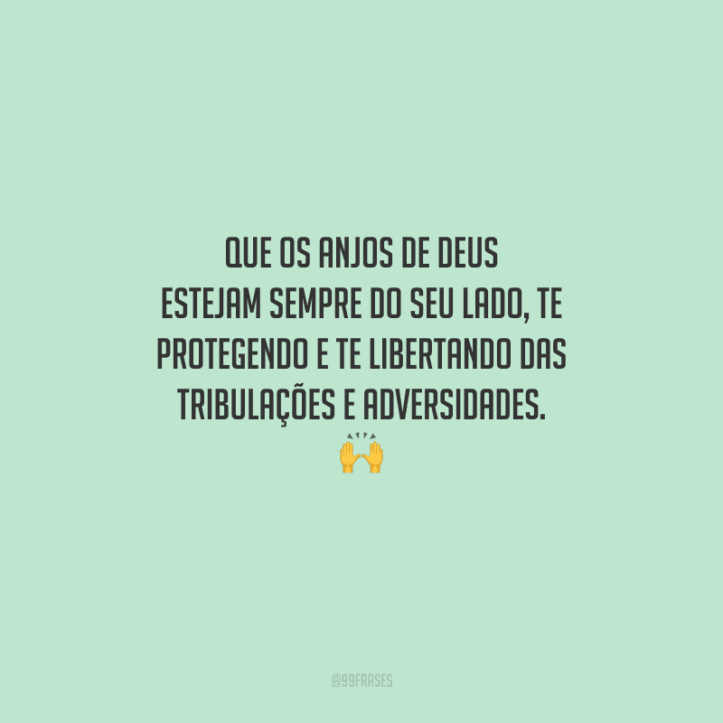 Que os anjos de Deus estejam sempre do seu lado, te protegendo e te libertando das tribulações e adversidades. 