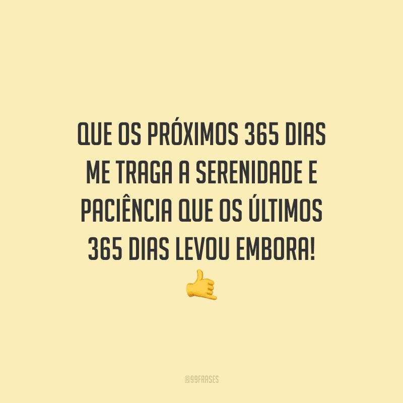 Que os próximos 365 dias me traga a serenidade e paciência que os últimos 365 dias levou embora!