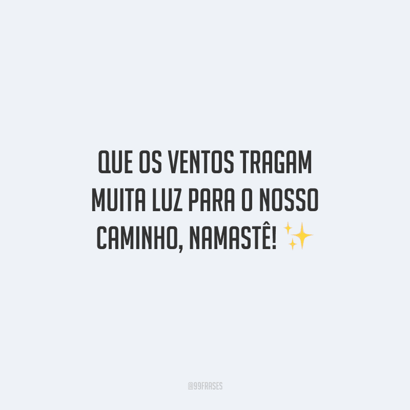 Que os ventos tragam muita luz para o nosso caminho, namastê! 