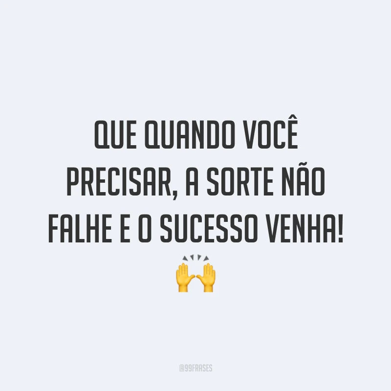 Que quando você precisar, a sorte não falhe e o sucesso venha! 🙌