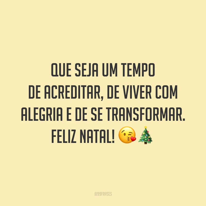 Que seja um tempo de acreditar, de viver com alegria e de se transformar. Feliz Natal!