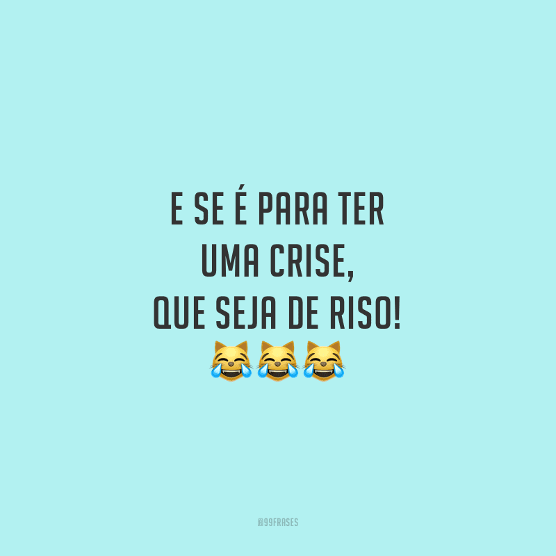 E se é para ter uma crise, que seja de riso!