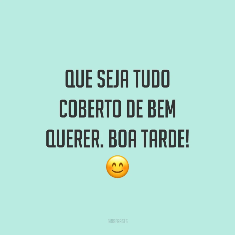 Que seja tudo coberto de bem querer. Boa tarde! 😊