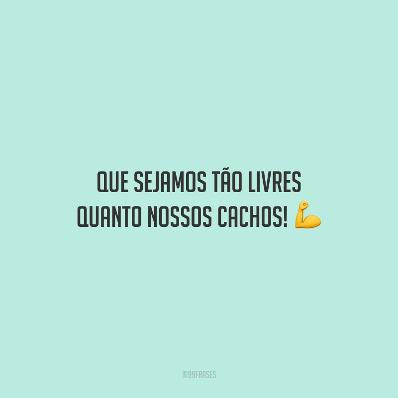 Que sejamos tão livres quanto nossos cachos!