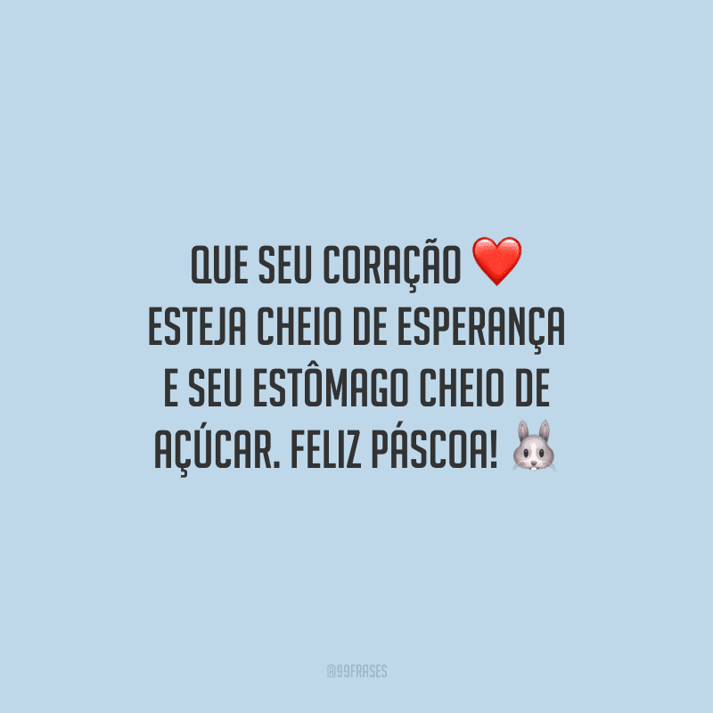 Que seu coração esteja cheio de esperança e seu estômago cheio de açúcar. Feliz Páscoa!