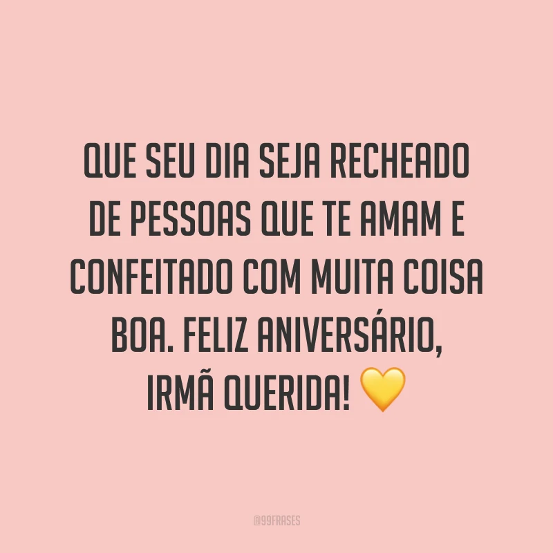 Que seu dia seja recheado de pessoas que te amam e confeitado com muita coisa boa. Feliz aniversário, irmã querida! ?
