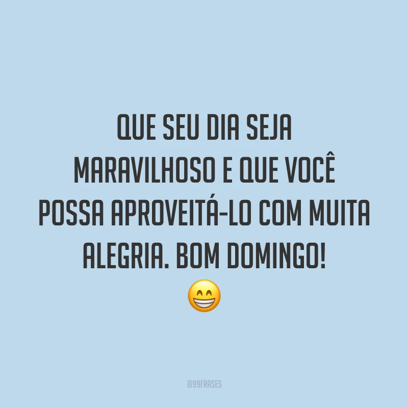 Que seu dia seja maravilhoso e que você possa aproveitá-lo com muita alegria. Bom domingo!