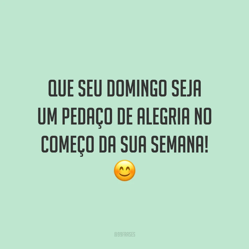 Que seu domingo seja um pedaço de alegria no começo da sua semana!