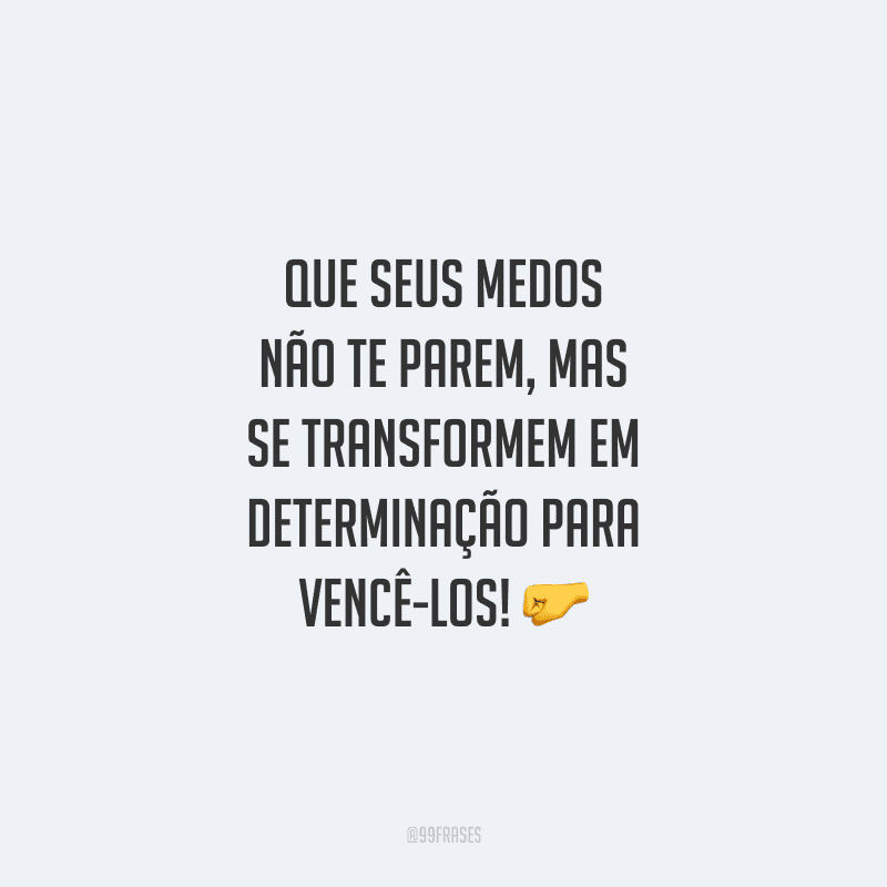 Que seus medos não te parem, mas se transformem em determinação para vencê-los!