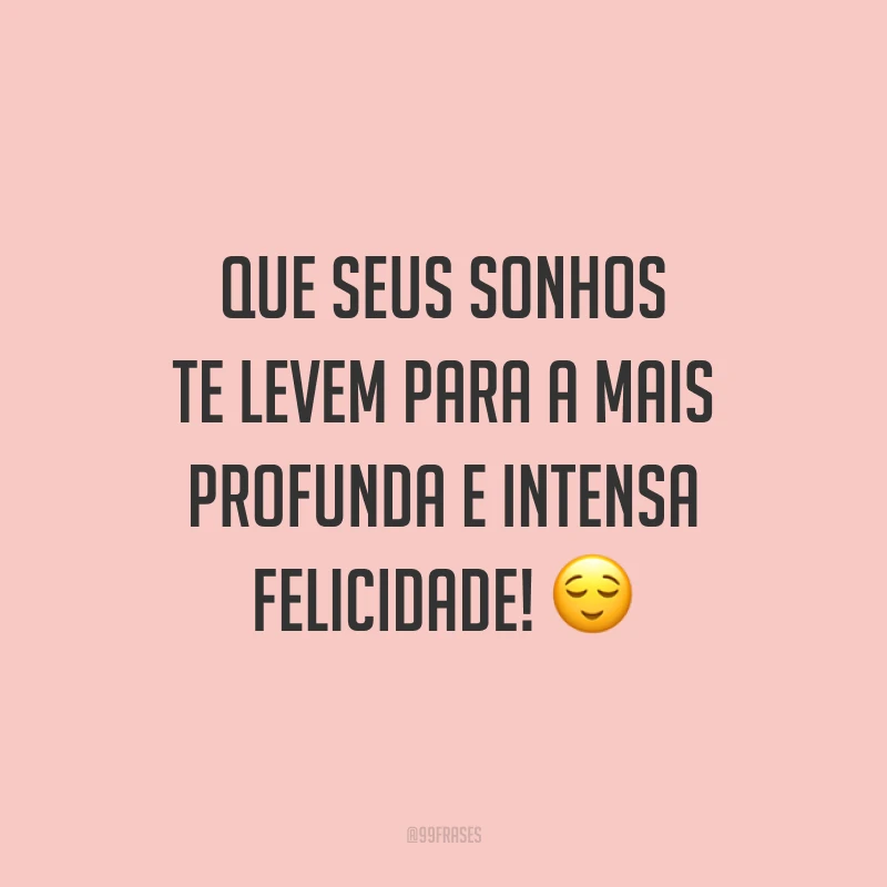 Que seus sonhos te levem para a mais profunda e intensa felicidade!