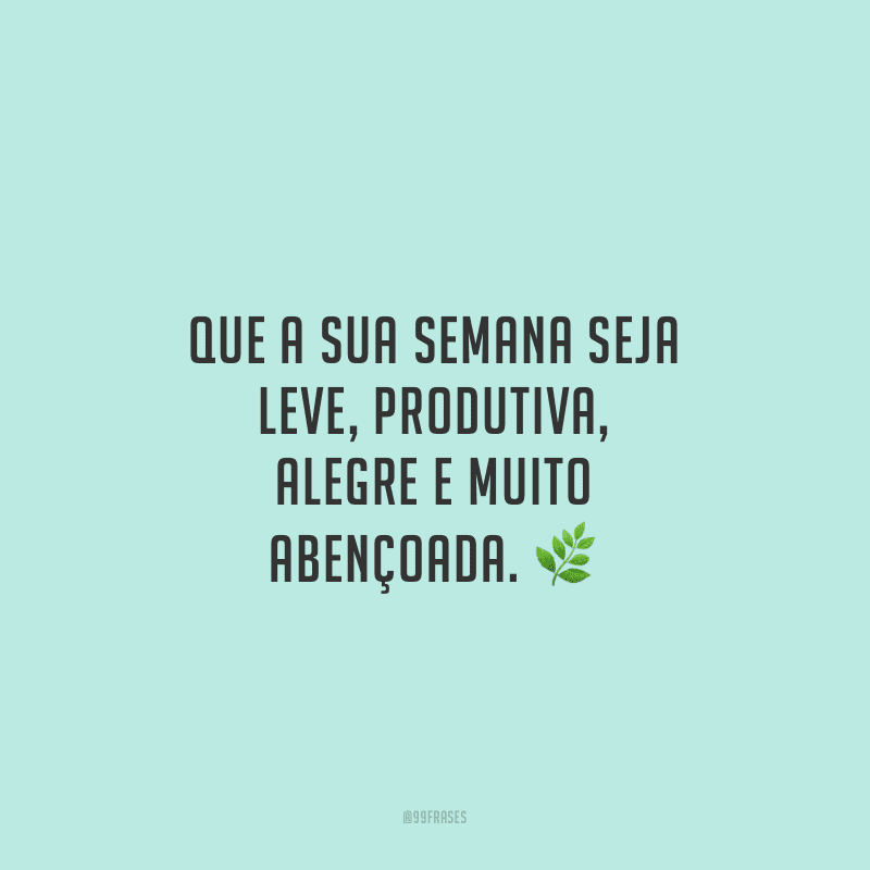 Que a sua semana seja leve, produtiva, alegre e muito abençoada.