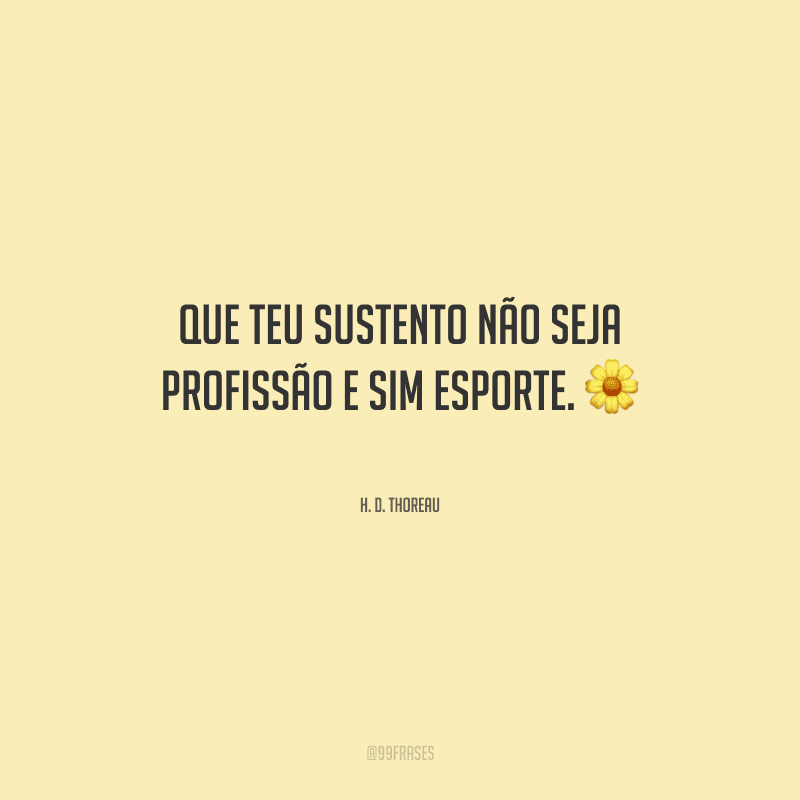 Que teu sustento não seja profissão e sim esporte.