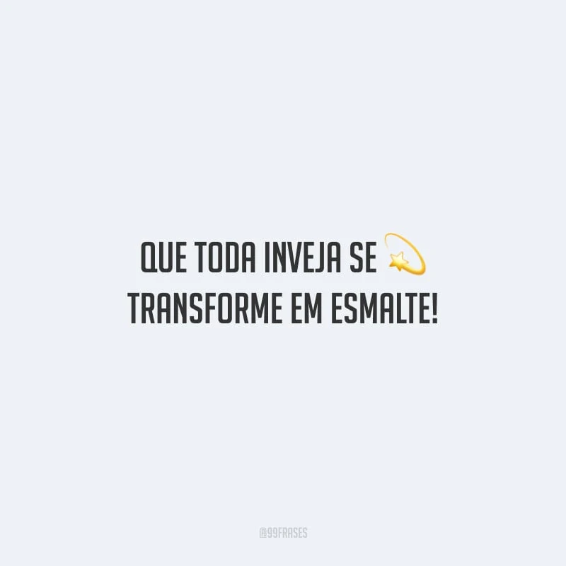 Que toda inveja se transforme em esmalte!