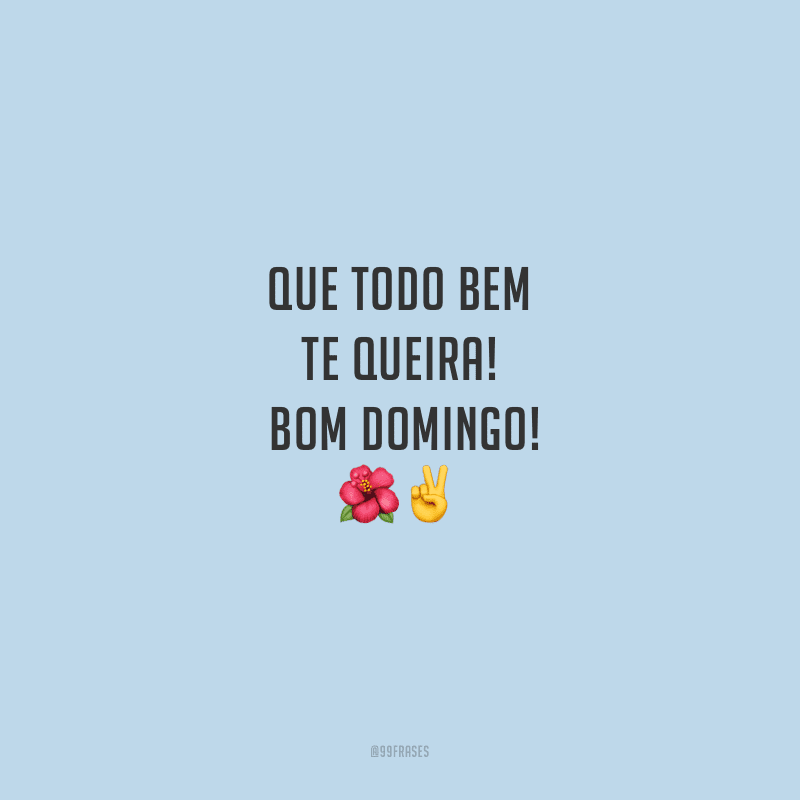 Que todo bem te queira! Bom domingo!
