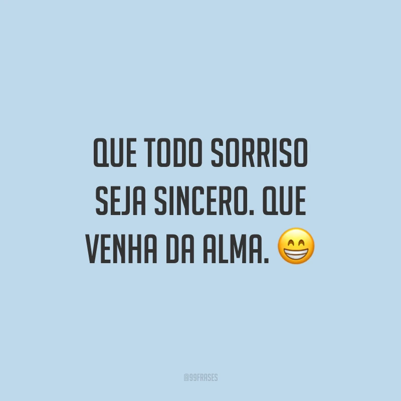 Que todo sorriso seja sincero. Que venha da alma. 😁