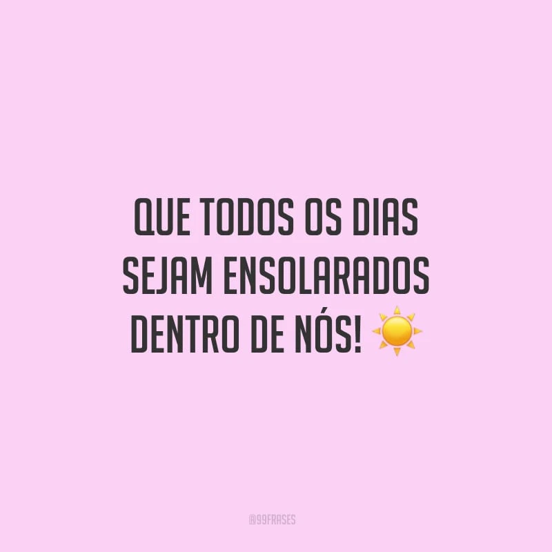 Que todos os dias sejam ensolarados dentro de nós!