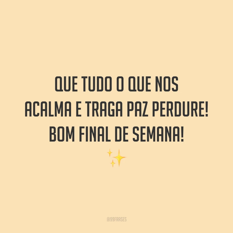 Que tudo o que nos acalma e traga paz perdure! Bom final de semana!