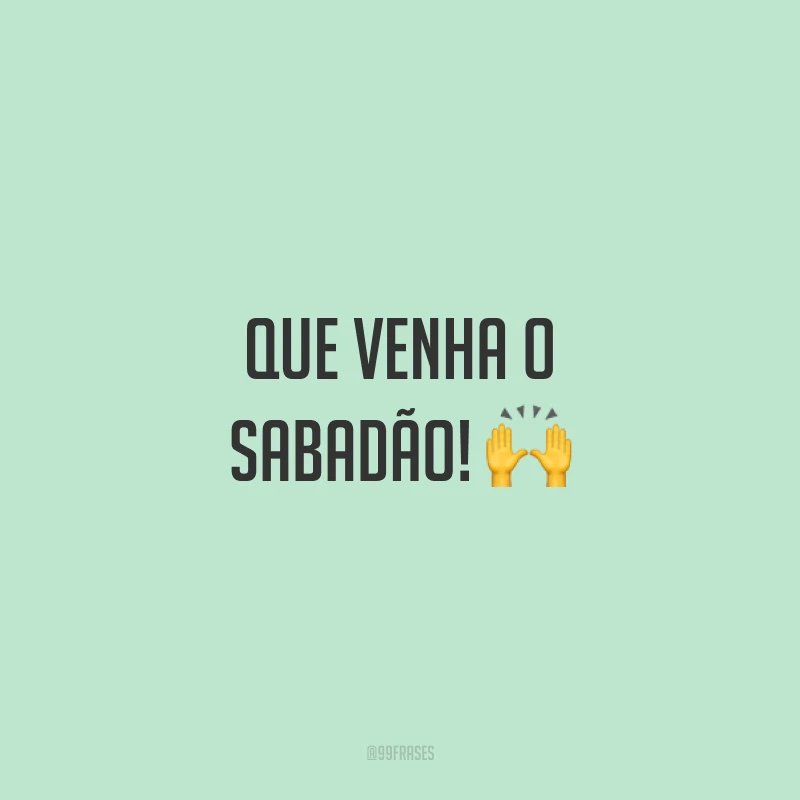Que venha o sabadão! 🙌