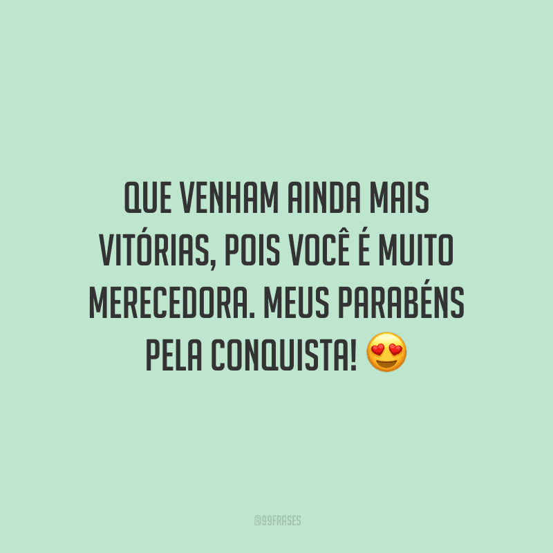 Que venham ainda mais vitórias, pois você é muito merecedora. Meus parabéns pela conquista!