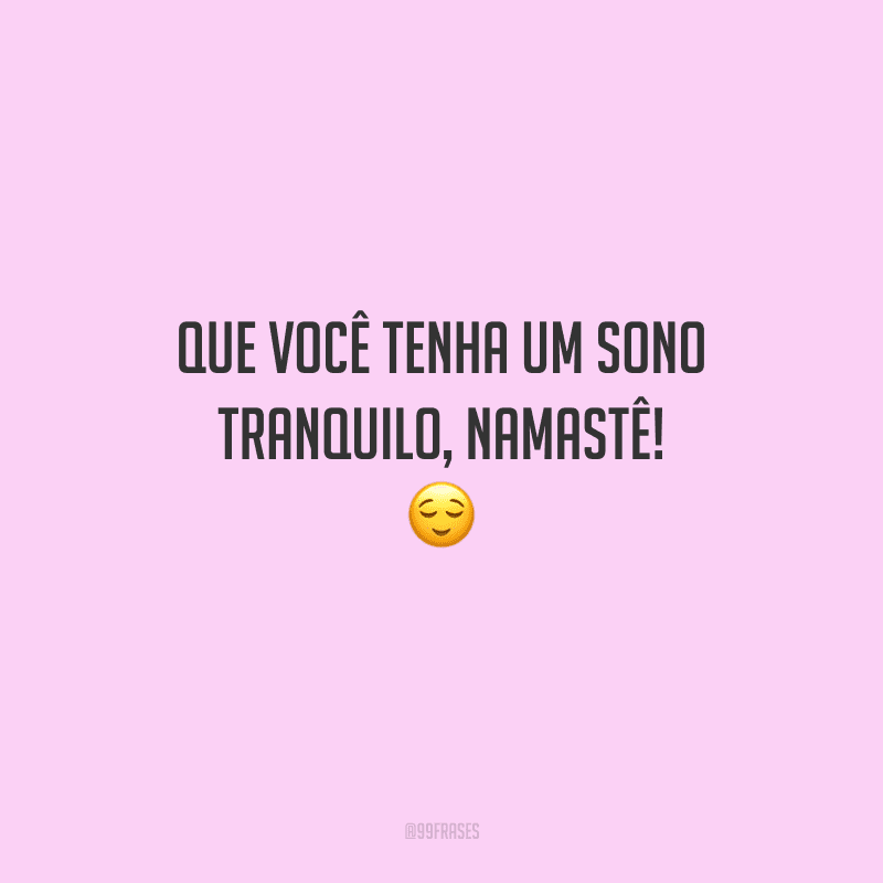Que você tenha um sono tranquilo, namastê! 