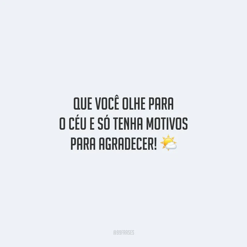 Que você olhe para o céu e só tenha motivos para agradecer!