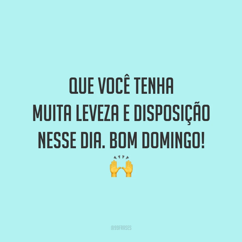 Que você tenha muita leveza e disposição nesse dia. Bom domingo!
