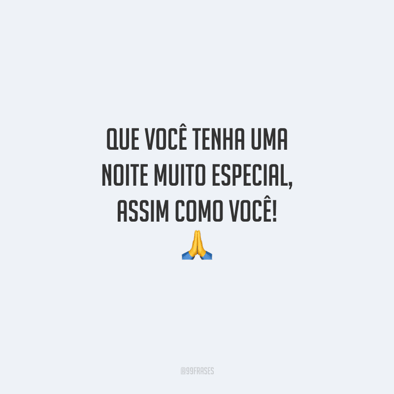 Que você tenha uma noite muito especial, assim como você!
