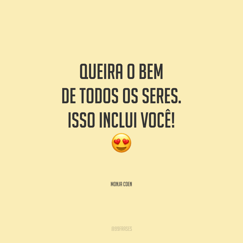 Queira o bem de todos os seres. Isso inclui você!