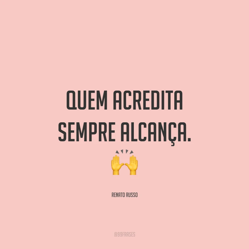 Quem acredita sempre alcança. ?
